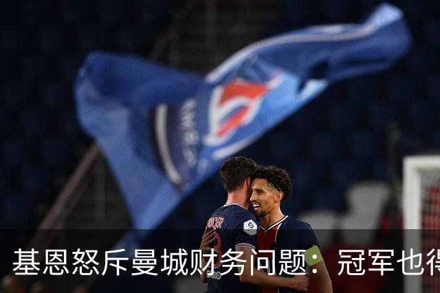 基恩怒斥曼城财务问题：冠军也得有点脸！