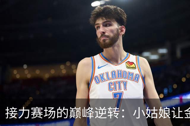 接力赛场的巅峰逆转：小姑娘让金牌飞起来！